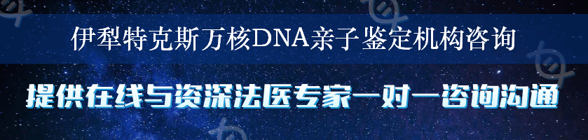 伊犁特克斯万核DNA亲子鉴定机构咨询